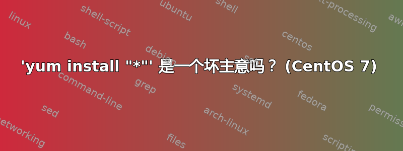 'yum install "*"' 是一个坏主意吗？ (CentOS 7)