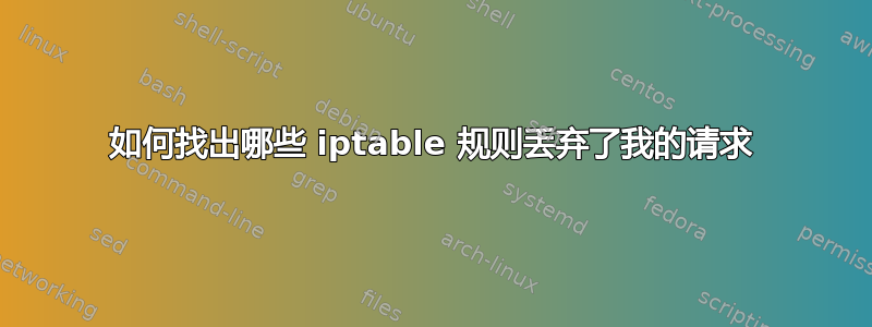 如何找出哪些 iptable 规则丢弃了我的请求