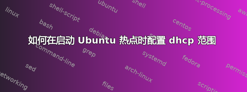 如何在启动 Ubuntu 热点时配置 dhcp 范围