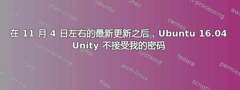 在 11 月 4 日左右的最新更新之后，Ubuntu 16.04 Unity 不接受我的密码