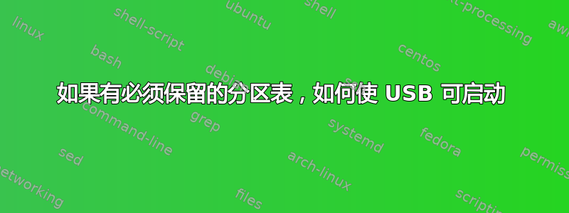 如果有必须保留的分区表，如何使 USB 可启动