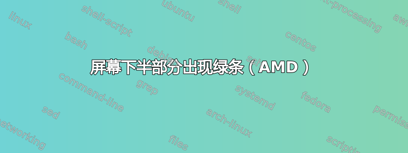 屏幕下半部分出现绿条（AMD）