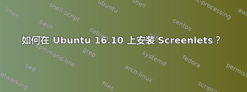 如何在 Ubuntu 16.10 上安装 Screenlets？