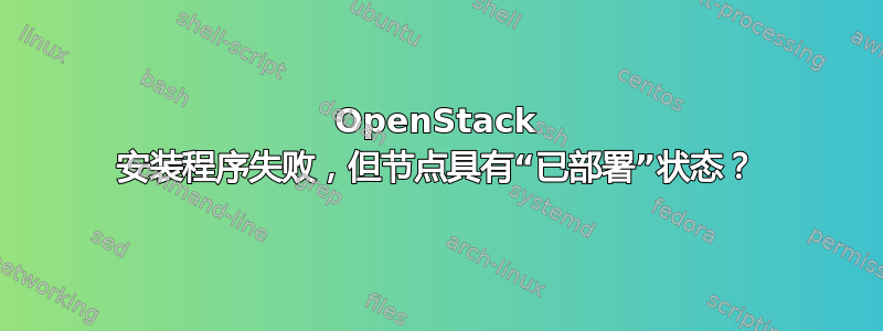 OpenStack 安装程序失败，但节点具有“已部署”状态？