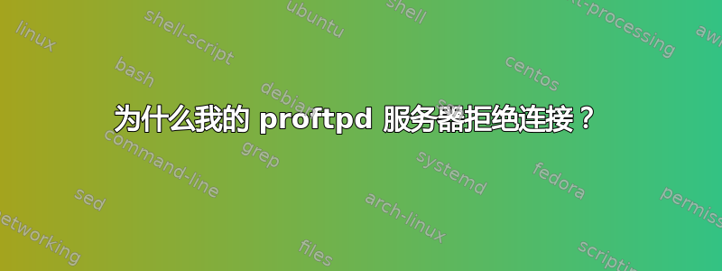 为什么我的 proftpd 服务器拒绝连接？