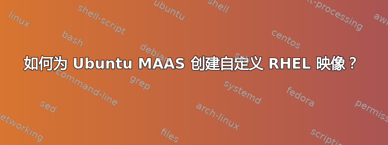 如何为 Ubuntu MAAS 创建自定义 RHEL 映像？