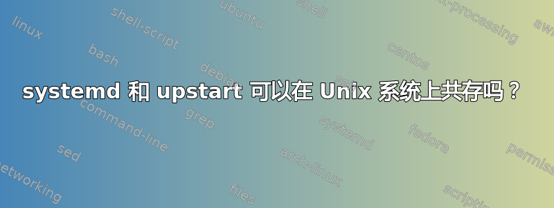 systemd 和 upstart 可以在 Unix 系统上共存吗？