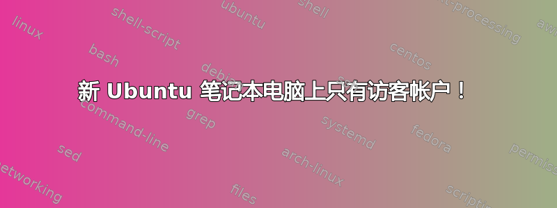 新 Ubuntu 笔记本电脑上只有访客帐户！