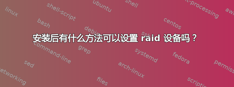 安装后有什么方法可以设置 raid 设备吗？