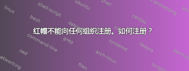 红帽不能向任何组织注册。如何注册？