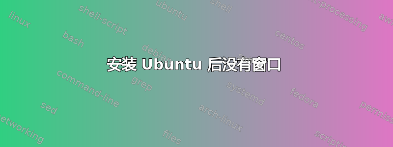 安装 Ubuntu 后没有窗口