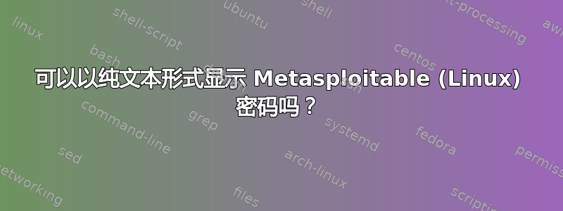 可以以纯文本形式显示 Metasploitable (Linux) 密码吗？