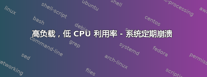 高负载，低 CPU 利用率 - 系统定期崩溃