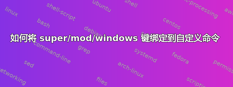 如何将 super/mod/windows 键绑定到自定义命令