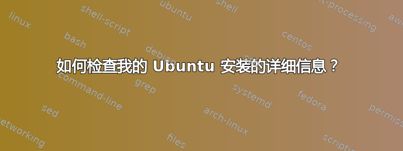 如何检查我的 Ubuntu 安装的详细信息？