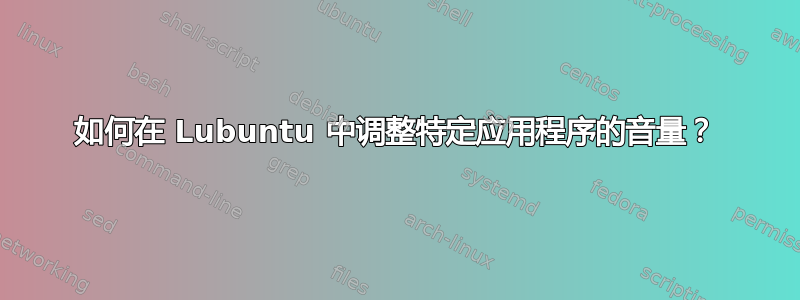 如何在 Lubuntu 中调整特定应用程序的音量？