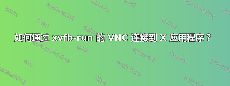 如何通过 xvfb-run 的 VNC 连接到 X 应用程序？