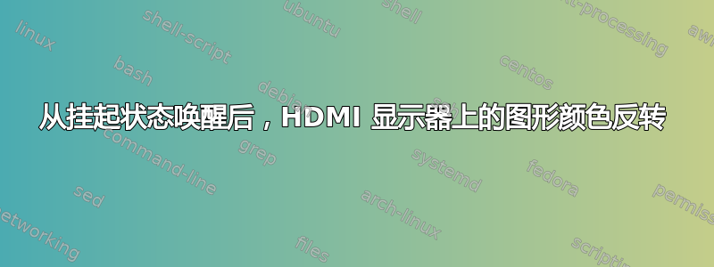 从挂起状态唤醒后，HDMI 显示器上的图形颜色反转