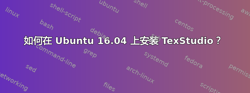 如何在 Ubuntu 16.04 上安装 TexStudio？