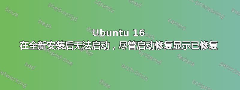 Ubuntu 16 在全新安装后无法启动，尽管启动修复显示已修复