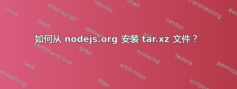 如何从 nodejs.org 安装 tar.xz 文件？