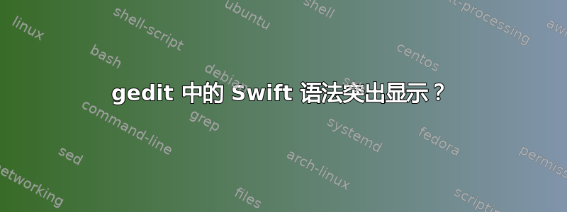 gedit 中的 Swift 语法突出显示？