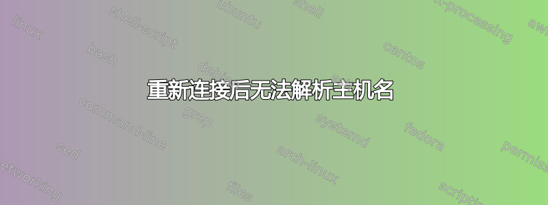 重新连接后无法解析主机名