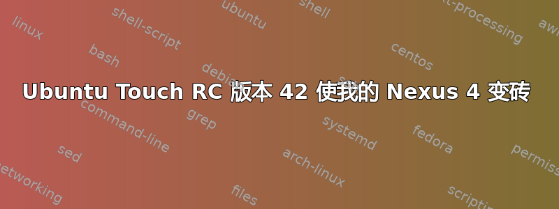 Ubuntu Touch RC 版本 42 使我的 Nexus 4 变砖