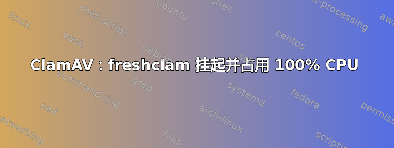 ClamAV：freshclam 挂起并占用 100% CPU