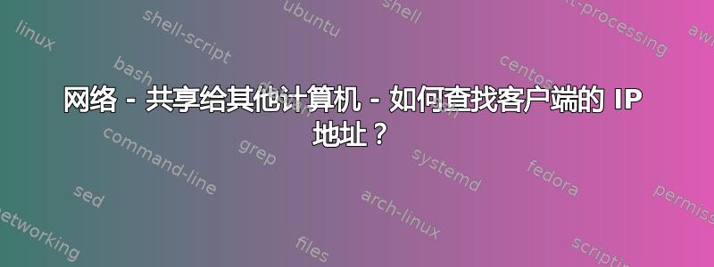 网络 - 共享给其他计算机 - 如何查找客户端的 IP 地址？