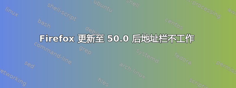 Firefox 更新至 50.0 后地址栏不工作