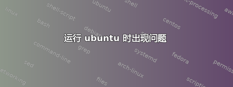 运行 ubuntu 时出现问题