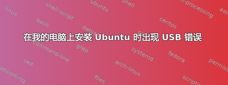 在我的电脑上安装 Ubuntu 时出现 USB 错误