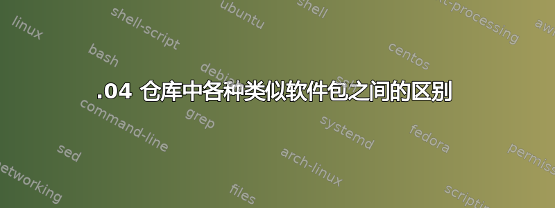 14.04 仓库中各种类似软件包之间的区别