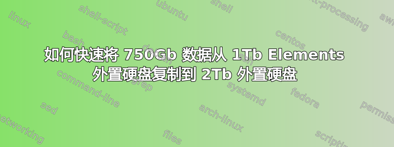 如何快速将 750Gb 数据从 1Tb Elements 外置硬盘复制到 2Tb 外置硬盘