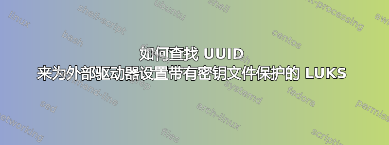 如何查找 UUID 来为外部驱动器设置带有密钥文件保护的 LUKS