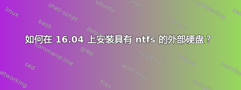 如何在 16.04 上安装具有 ntfs 的外部硬盘？