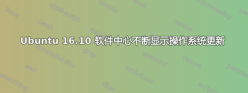 Ubuntu 16.10 软件中心不断显示操作系统更新