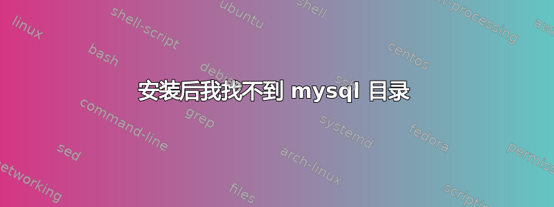 安装后我找不到 mysql 目录