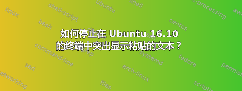 如何停止在 Ubuntu 16.10 的终端中突出显示粘贴的文本？