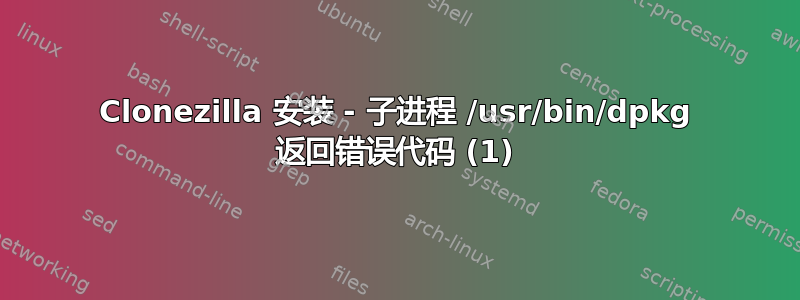 Clonezilla 安装 - 子进程 /usr/bin/dpkg 返回错误代码 (1)