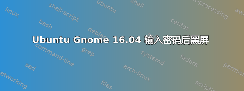 Ubuntu Gnome 16.04 输入密码后黑屏