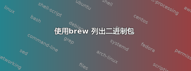 使用brew 列出二进制包