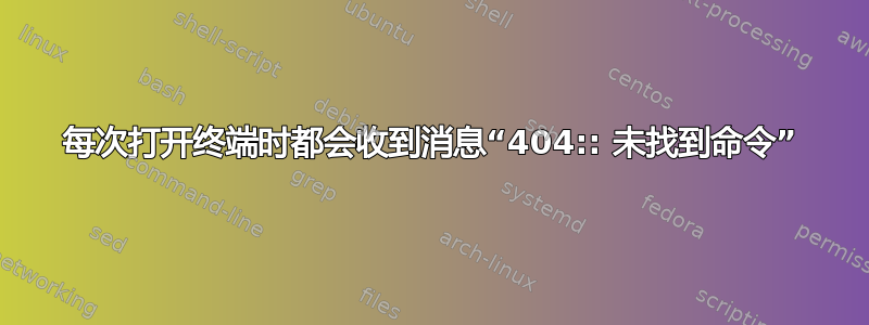 每次打开终端时都会收到消息“404:: 未找到命令”