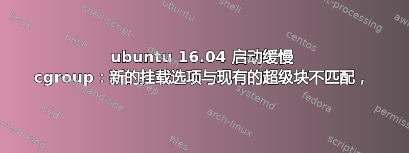 ubuntu 16.04 启动缓慢 cgroup：新的挂载选项与现有的超级块不匹配，