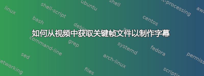 如何从视频中获取关键帧文件以制作字幕