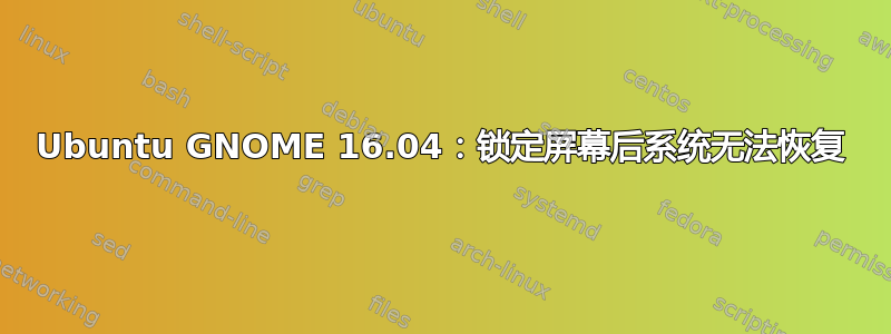 Ubuntu GNOME 16.04：锁定屏幕后系统无法恢复