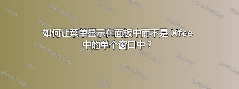 如何让菜单显示在面板中而不是 Xfce 中的单个窗口中？