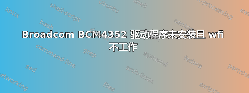 Broadcom BCM4352 驱动程序未安装且 wfi 不工作