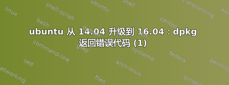 ubuntu 从 14.04 升级到 16.04：dpkg 返回错误代码 (1)